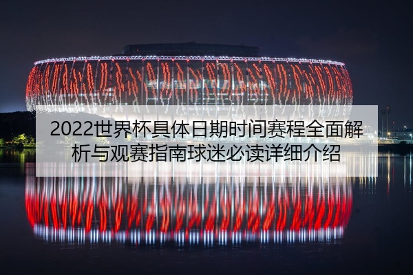 2022世界杯具体日期时间赛程全面解析与观赛指南球迷必读详细介绍