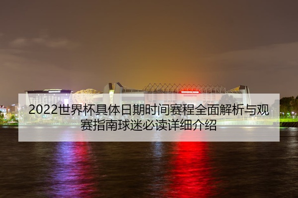 2022世界杯具体日期时间赛程全面解析与观赛指南球迷必读详细介绍
