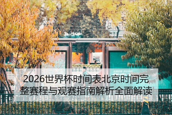 2026世界杯时间表北京时间完整赛程与观赛指南解析全面解读
