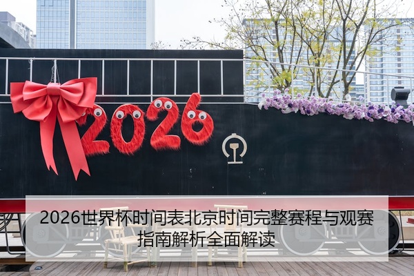2026世界杯时间表北京时间完整赛程与观赛指南解析全面解读