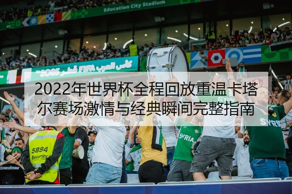 2022年世界杯全程回放重温卡塔尔赛场激情与经典瞬间完整指南