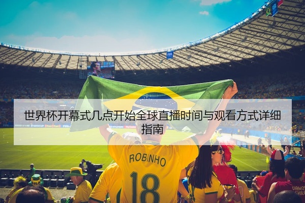 世界杯开幕式几点开始全球直播时间与观看方式详细指南