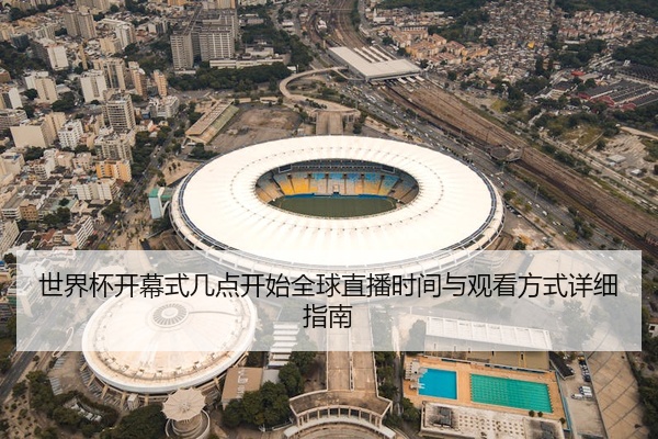 世界杯开幕式几点开始全球直播时间与观看方式详细指南