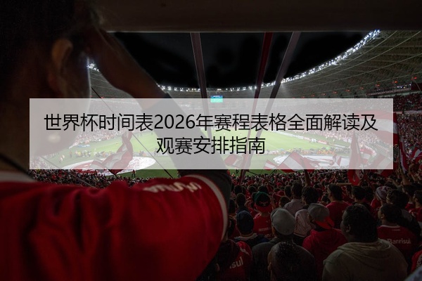 世界杯时间表2026年赛程表格全面解读及观赛安排指南