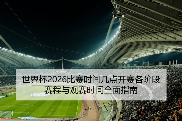 世界杯2026比赛时间几点开赛各阶段赛程与观赛时间全面指南
