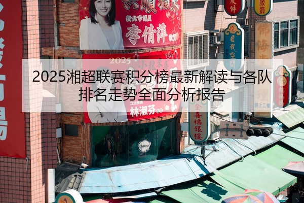 2025湘超联赛积分榜最新解读与各队排名走势全面分析报告