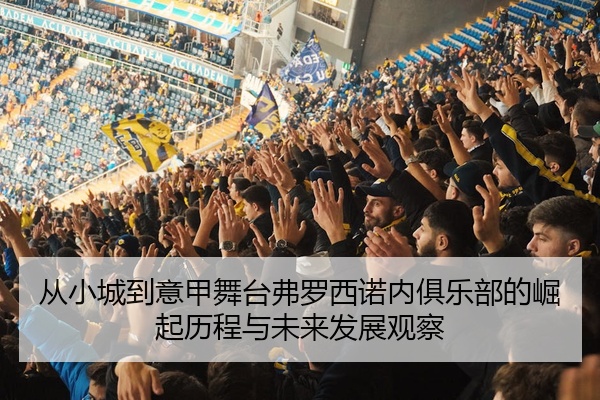 从小城到意甲舞台弗罗西诺内俱乐部的崛起历程与未来发展观察