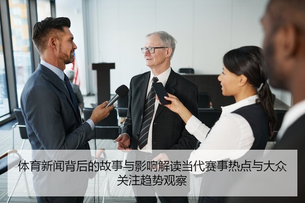 体育新闻背后的故事与影响解读当代赛事热点与大众关注趋势观察
