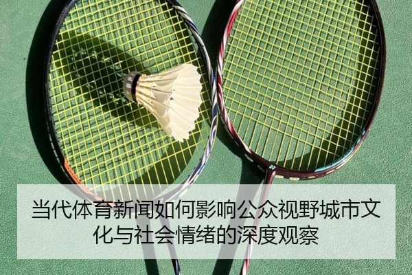 当代体育新闻如何影响公众视野城市文化与社会情绪的深度观察