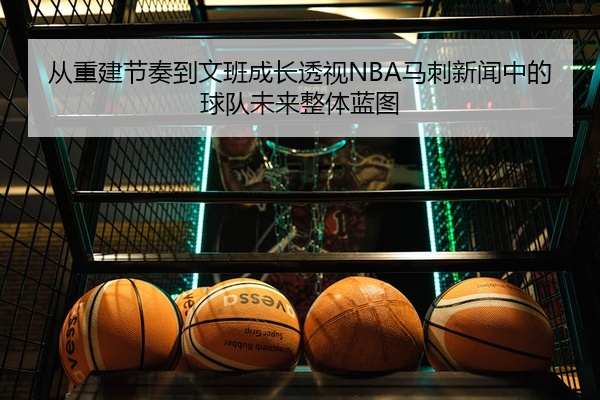 从重建节奏到文班成长透视NBA马刺新闻中的球队未来整体蓝图