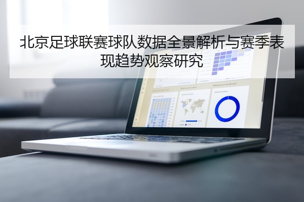 北京足球联赛球队数据全景解析与赛季表现趋势观察研究