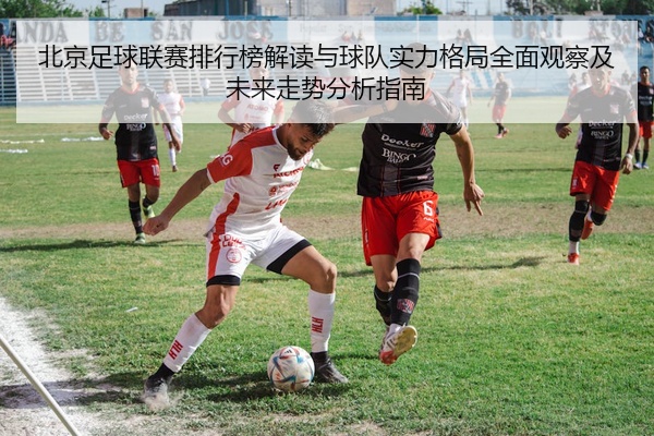 北京足球联赛排行榜解读与球队实力格局全面观察及未来走势分析指南
